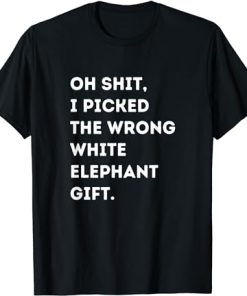 Oh Shit I Picked The Wrong White Elephant Gift T-shirt