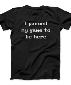 I Paused My Game To Be Here Funny T-shirt